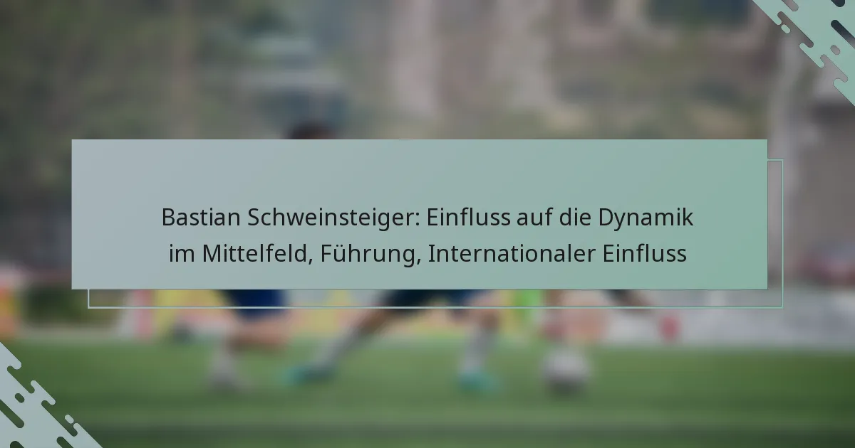 Bastian Schweinsteiger: Einfluss auf die Dynamik im Mittelfeld, Führung, Internationaler Einfluss