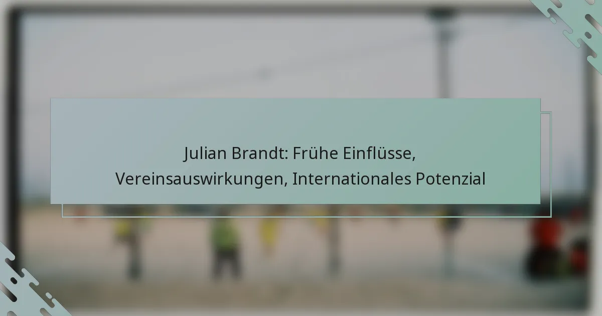 Julian Brandt: Frühe Einflüsse, Vereinsauswirkungen, Internationales Potenzial