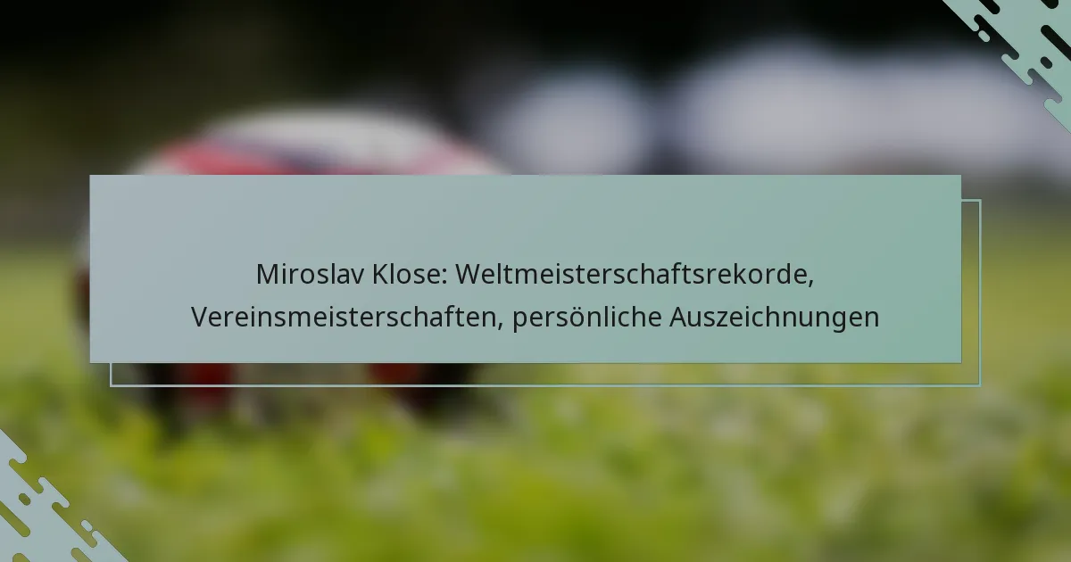 Miroslav Klose: Weltmeisterschaftsrekorde, Vereinsmeisterschaften, persönliche Auszeichnungen