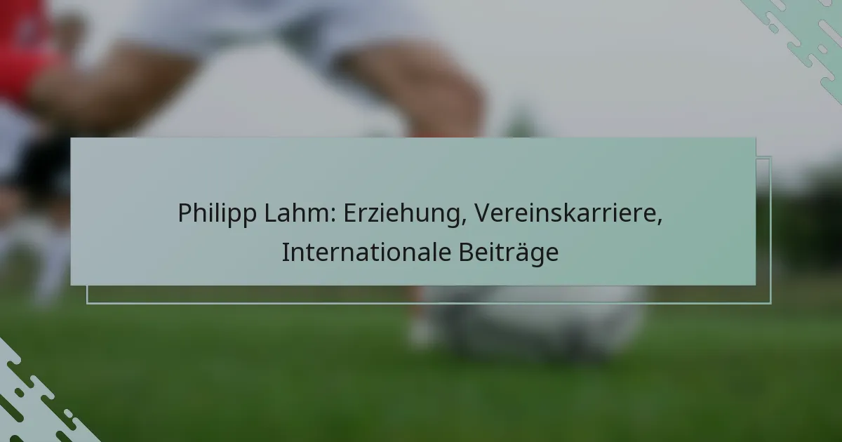 Philipp Lahm: Erziehung, Vereinskarriere, Internationale Beiträge
