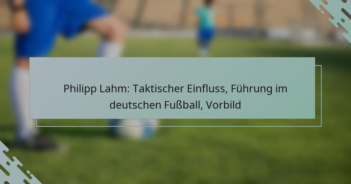 Philipp Lahm: Taktischer Einfluss, Führung im deutschen Fußball, Vorbild