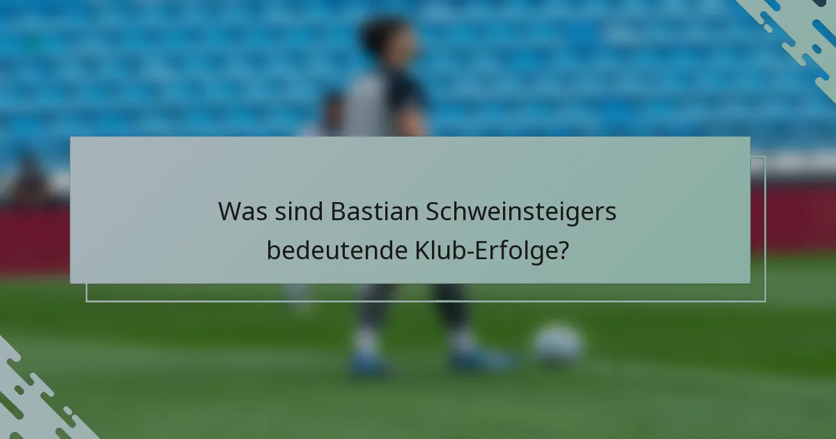 Was sind Bastian Schweinsteigers bedeutende Klub-Erfolge?