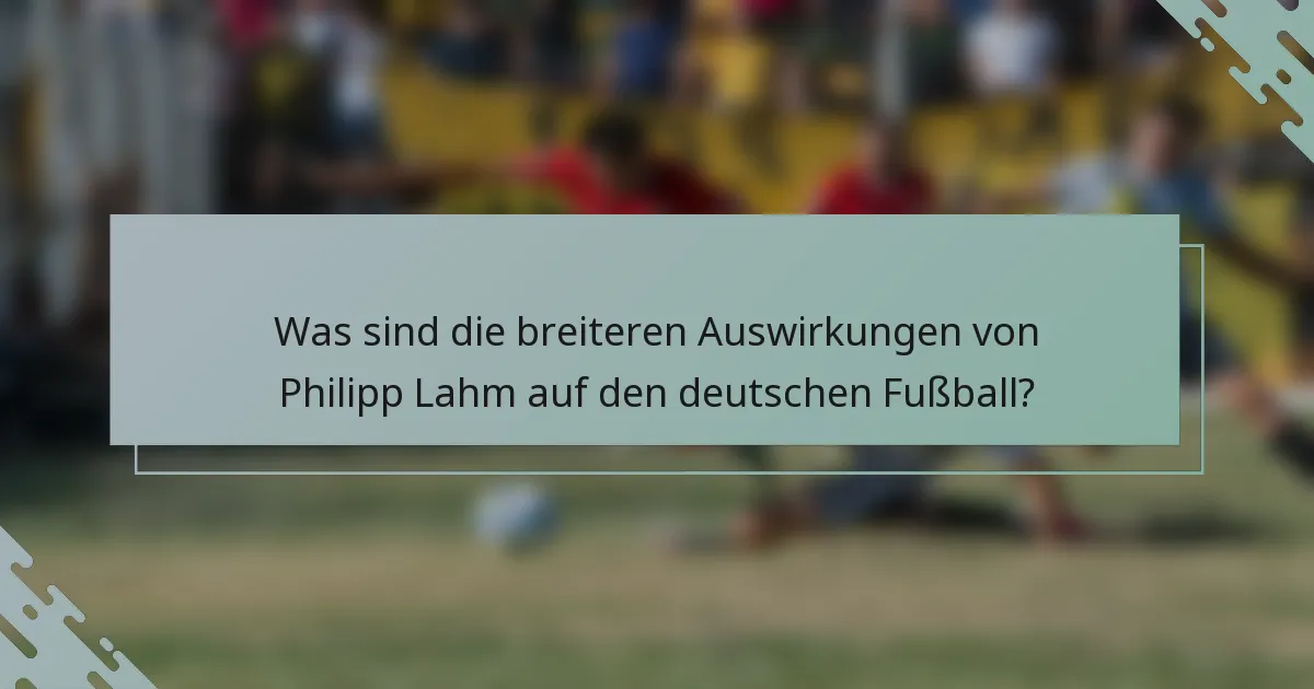 Was sind die breiteren Auswirkungen von Philipp Lahm auf den deutschen Fußball?