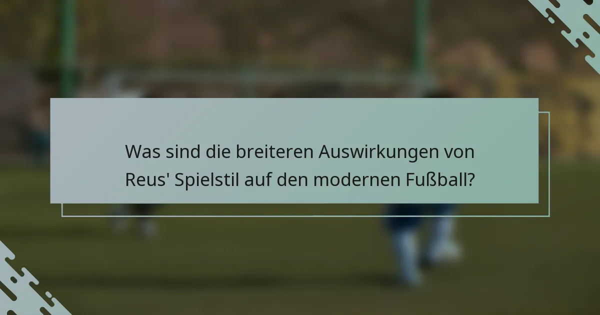 Was sind die breiteren Auswirkungen von Reus' Spielstil auf den modernen Fußball?