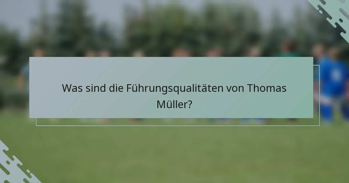 Was sind die Führungsqualitäten von Thomas Müller?