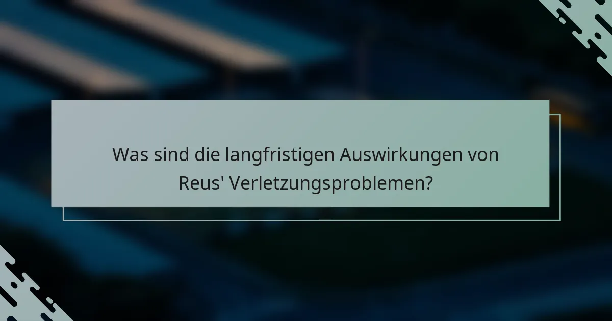 Was sind die langfristigen Auswirkungen von Reus' Verletzungsproblemen?