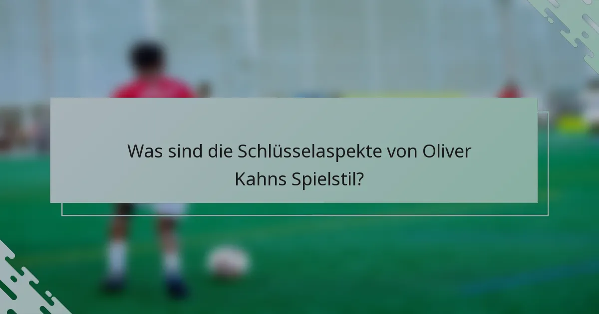 Was sind die Schlüsselaspekte von Oliver Kahns Spielstil?
