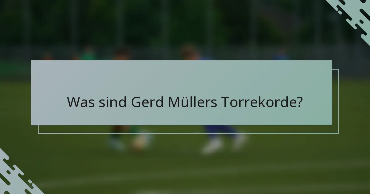 Was sind Gerd Müllers Torrekorde?