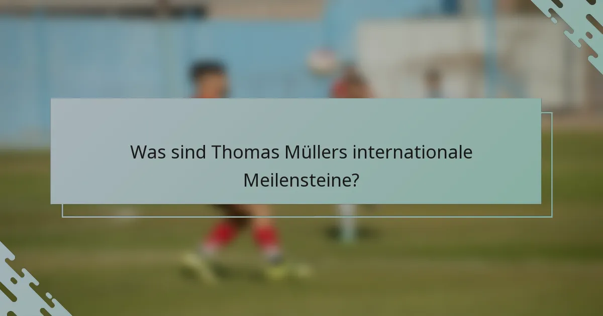 Was sind Thomas Müllers internationale Meilensteine?