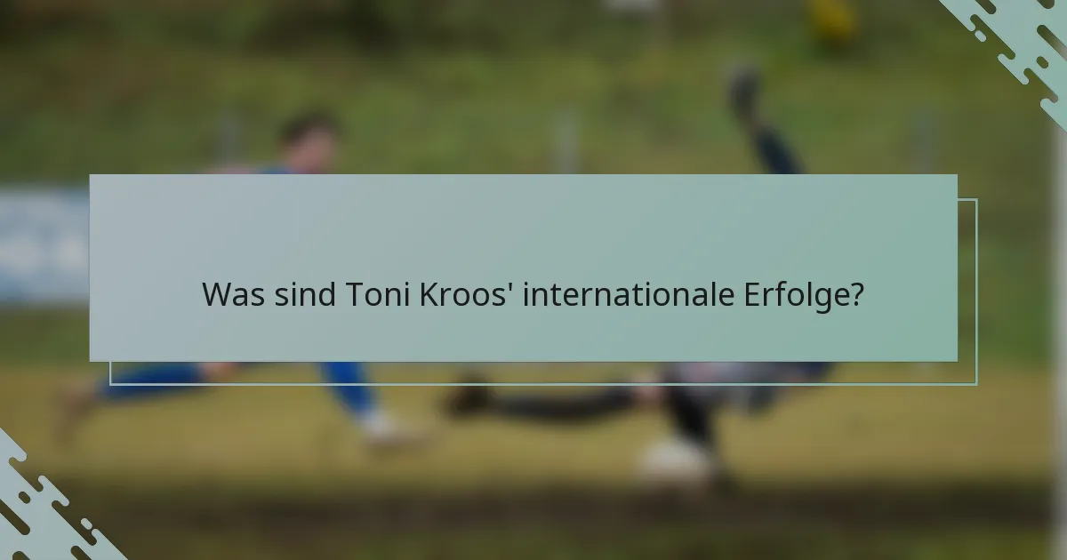 Was sind Toni Kroos' internationale Erfolge?