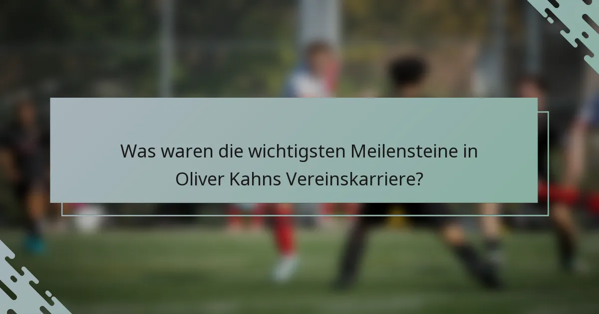 Was waren die wichtigsten Meilensteine in Oliver Kahns Vereinskarriere?