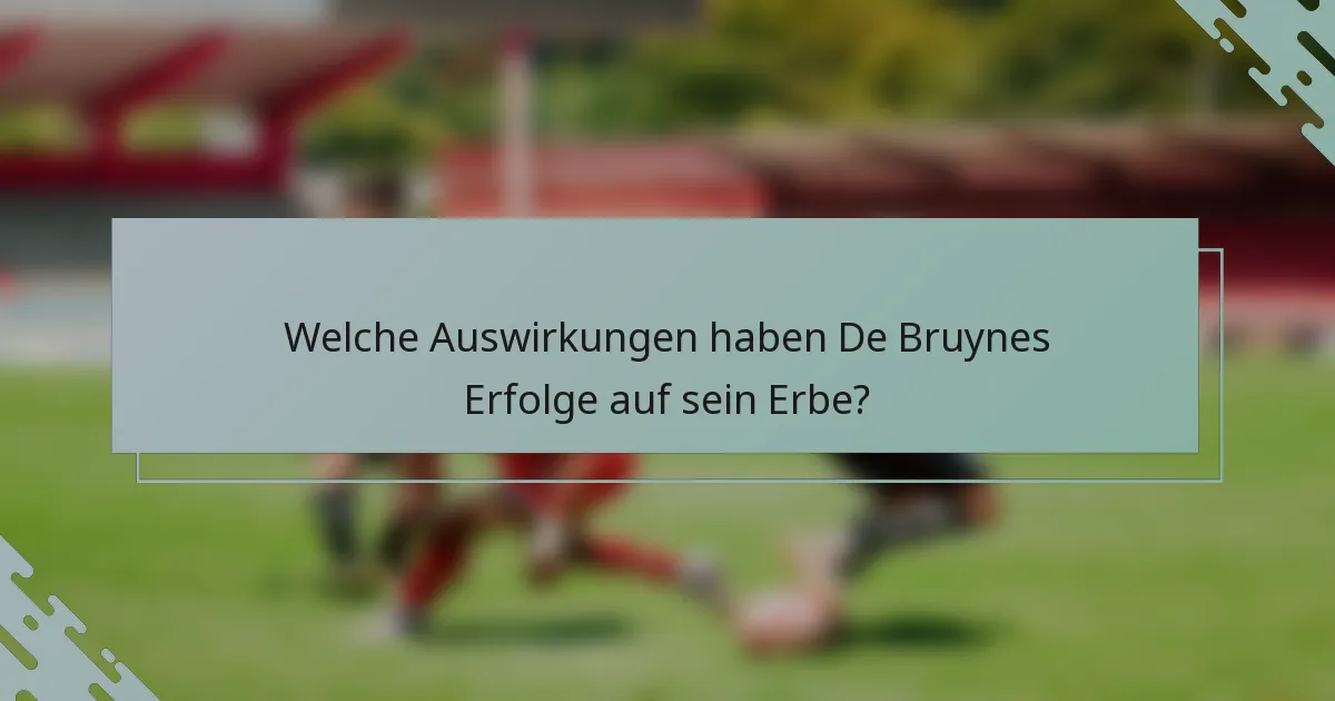 Welche Auswirkungen haben De Bruynes Erfolge auf sein Erbe?