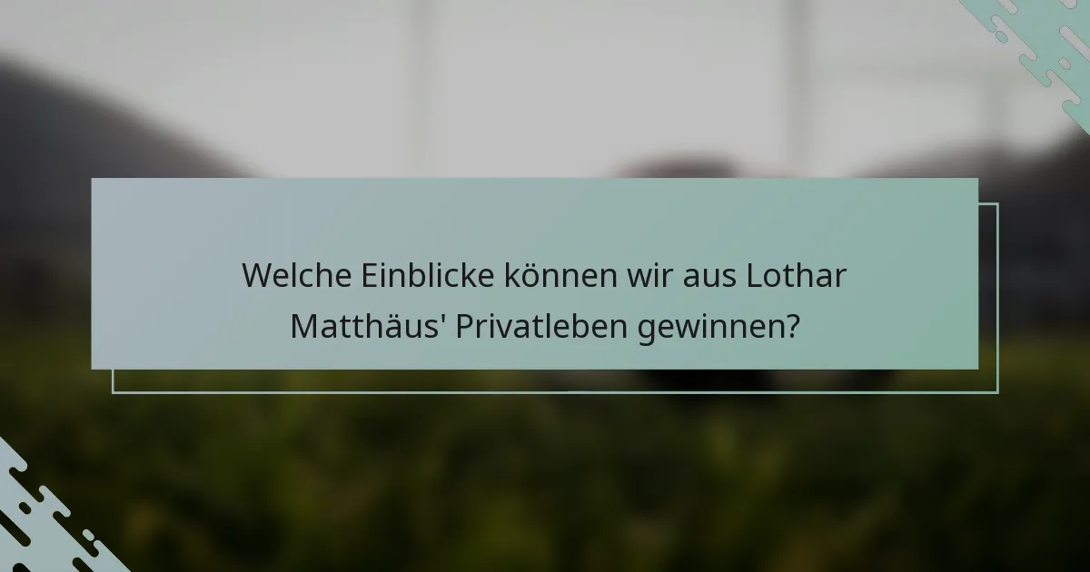 Welche Einblicke können wir aus Lothar Matthäus' Privatleben gewinnen?