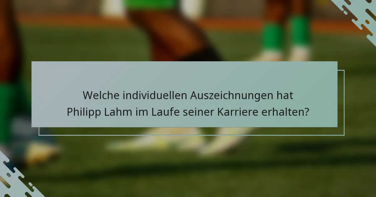 Welche individuellen Auszeichnungen hat Philipp Lahm im Laufe seiner Karriere erhalten?