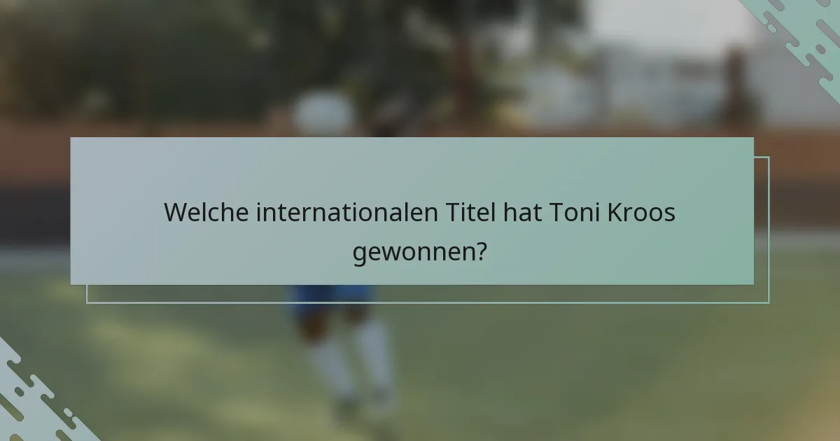 Welche internationalen Titel hat Toni Kroos gewonnen?