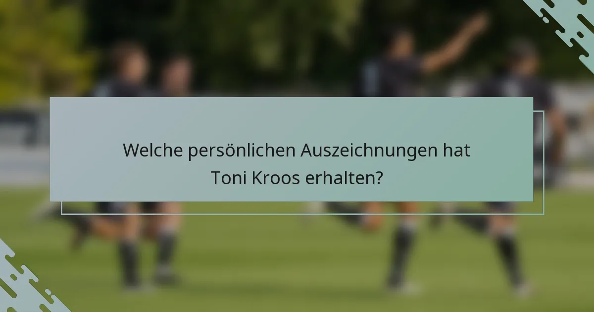 Welche persönlichen Auszeichnungen hat Toni Kroos erhalten?