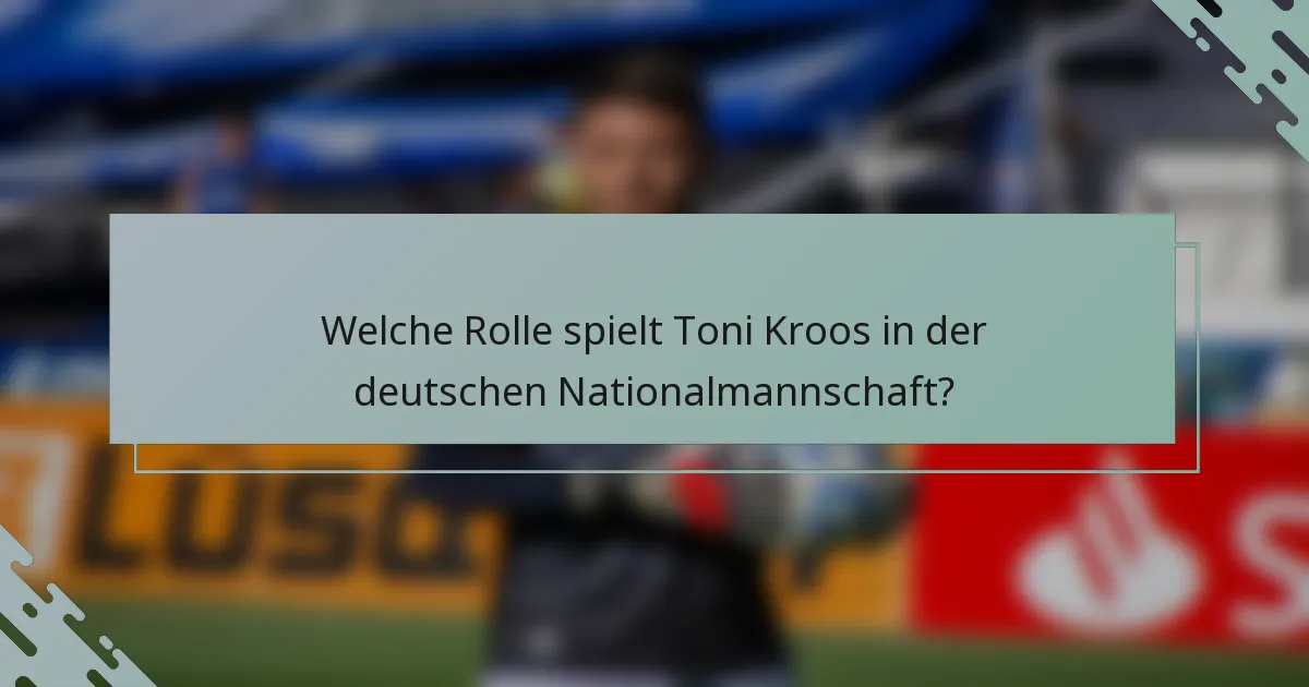 Welche Rolle spielt Toni Kroos in der deutschen Nationalmannschaft?