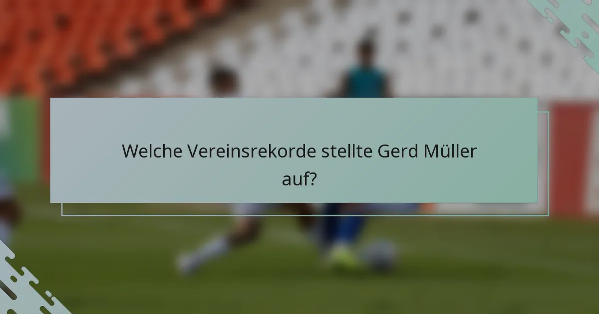 Welche Vereinsrekorde stellte Gerd Müller auf?