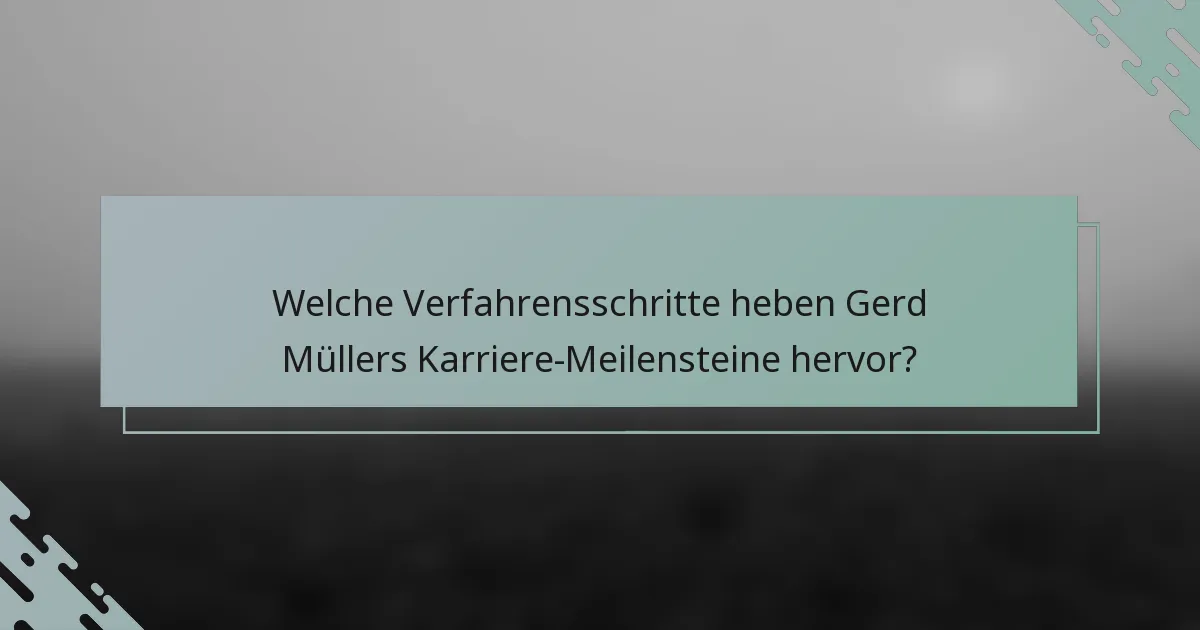 Welche Verfahrensschritte heben Gerd Müllers Karriere-Meilensteine hervor?