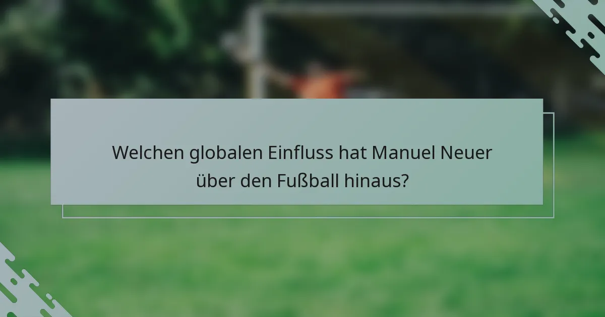 Welchen globalen Einfluss hat Manuel Neuer über den Fußball hinaus?