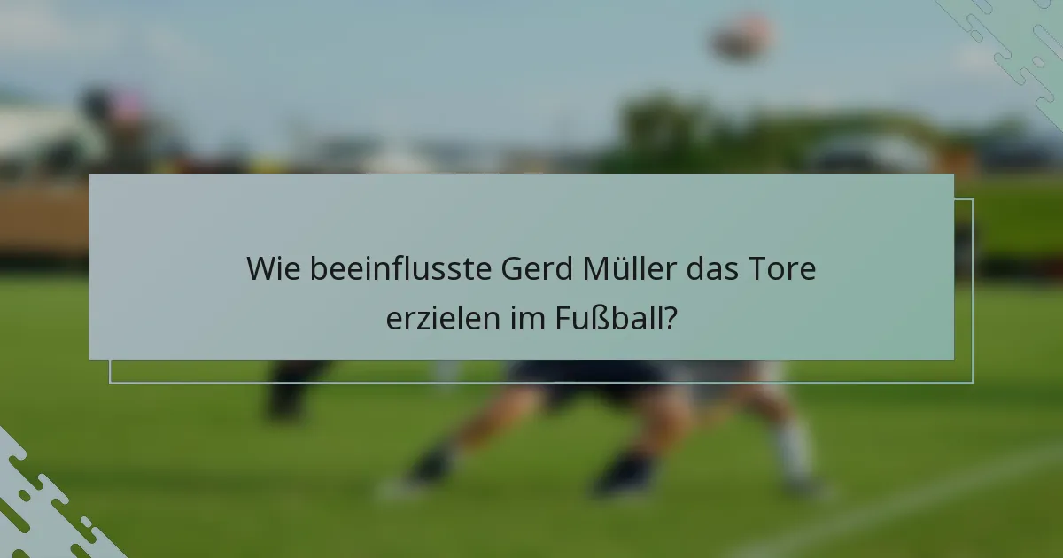 Wie beeinflusste Gerd Müller das Tore erzielen im Fußball?
