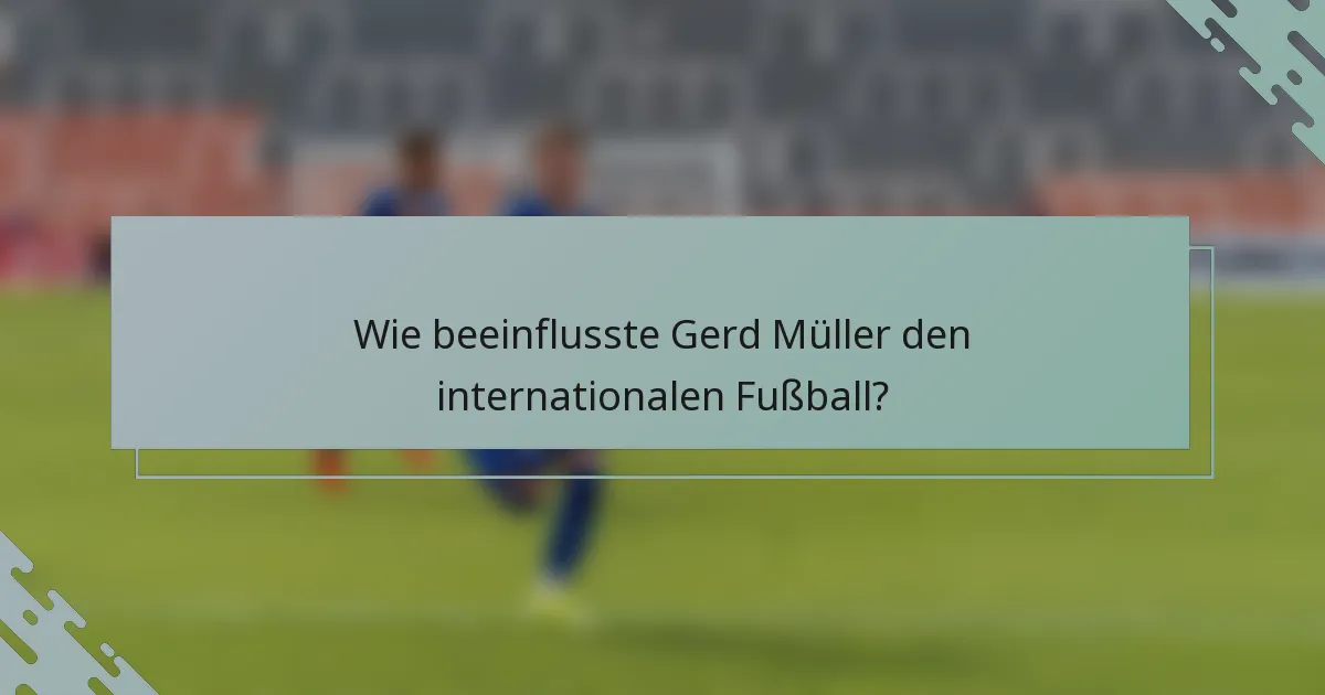 Wie beeinflusste Gerd Müller den internationalen Fußball?