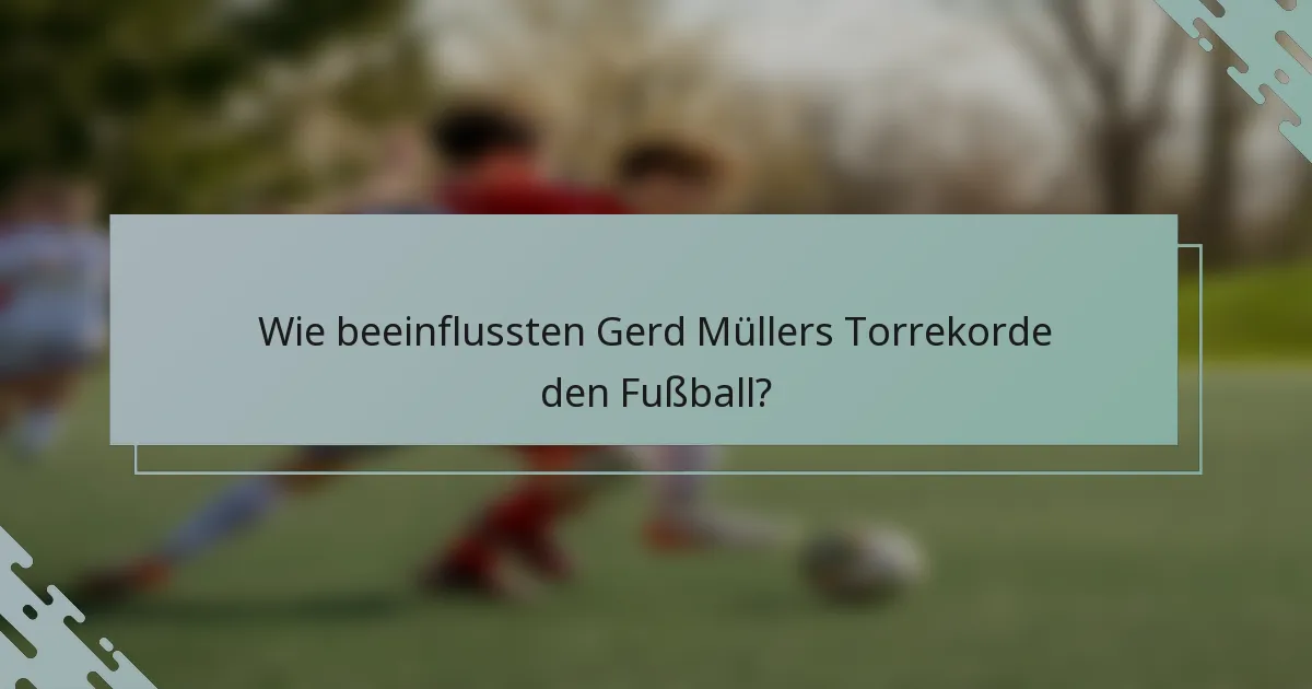 Wie beeinflussten Gerd Müllers Torrekorde den Fußball?