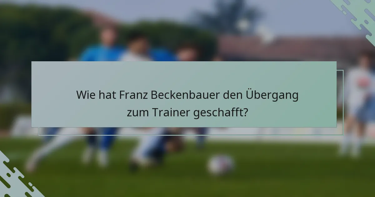 Wie hat Franz Beckenbauer den Übergang zum Trainer geschafft?