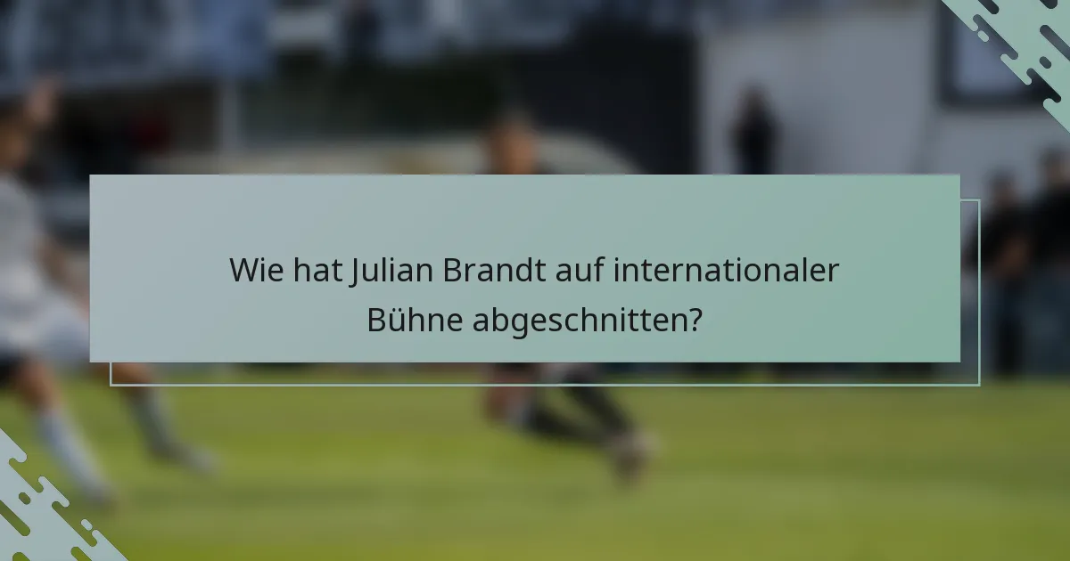 Wie hat Julian Brandt auf internationaler Bühne abgeschnitten?