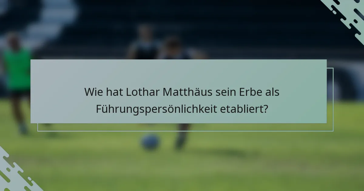 Wie hat Lothar Matthäus sein Erbe als Führungspersönlichkeit etabliert?