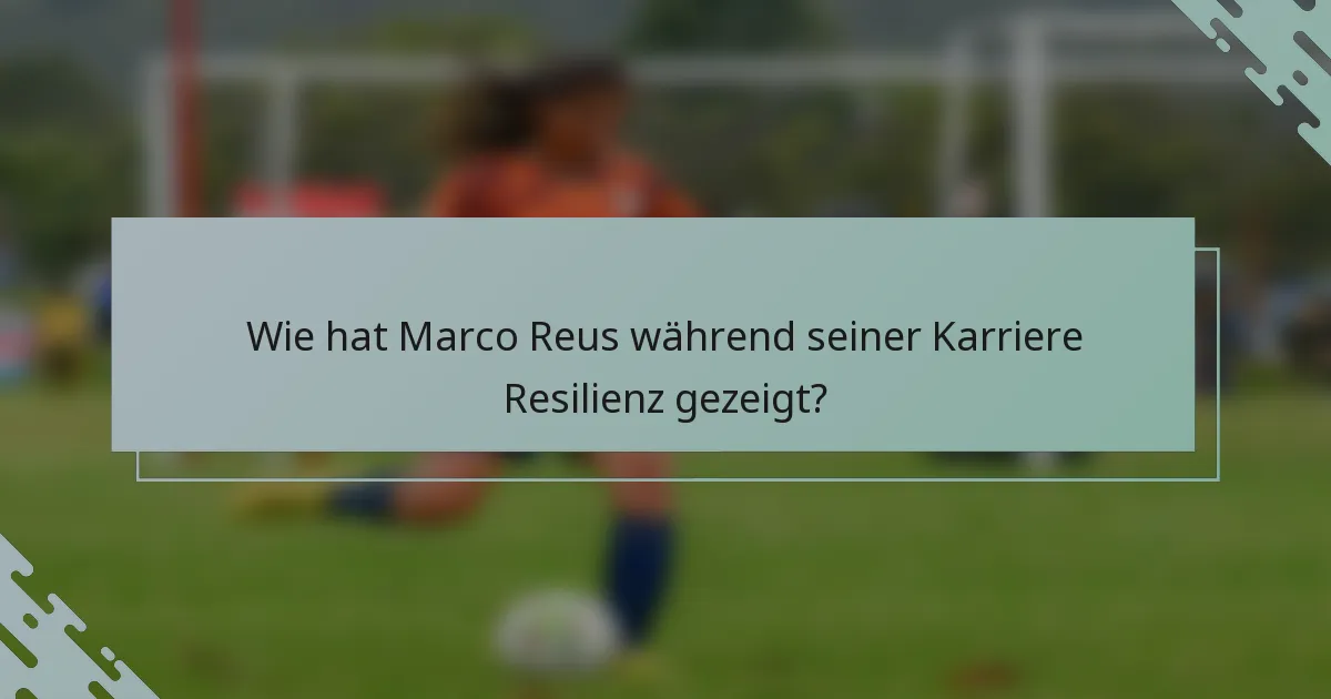 Wie hat Marco Reus während seiner Karriere Resilienz gezeigt?