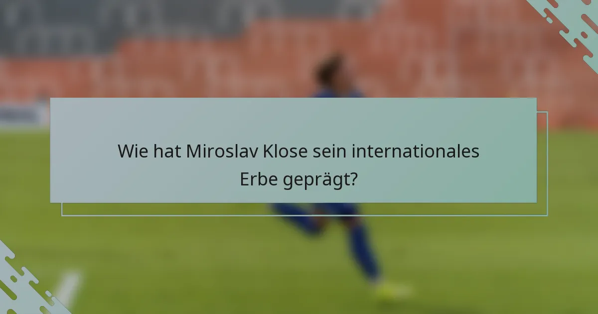 Wie hat Miroslav Klose sein internationales Erbe geprägt?