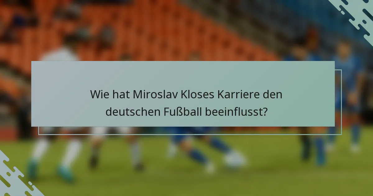 Wie hat Miroslav Kloses Karriere den deutschen Fußball beeinflusst?