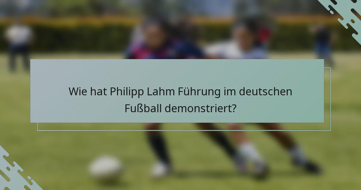 Wie hat Philipp Lahm Führung im deutschen Fußball demonstriert?