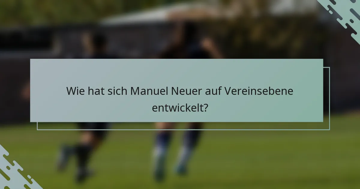 Wie hat sich Manuel Neuer auf Vereinsebene entwickelt?