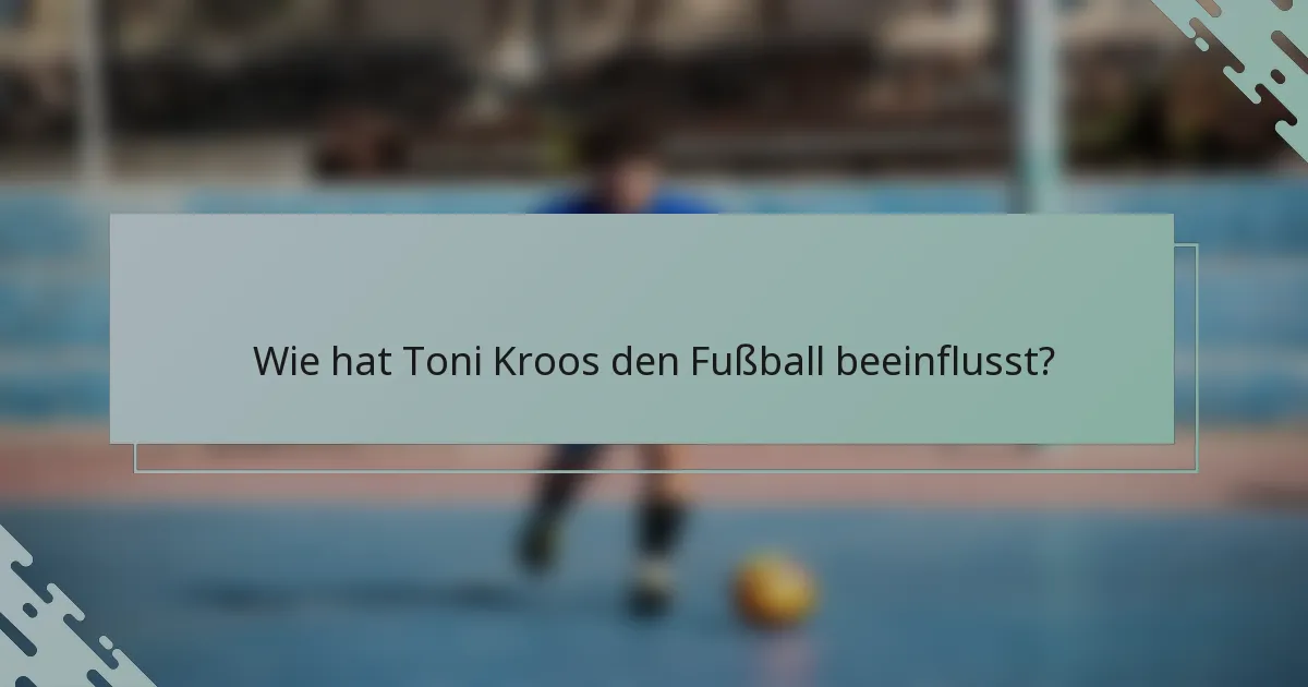 Wie hat Toni Kroos den Fußball beeinflusst?