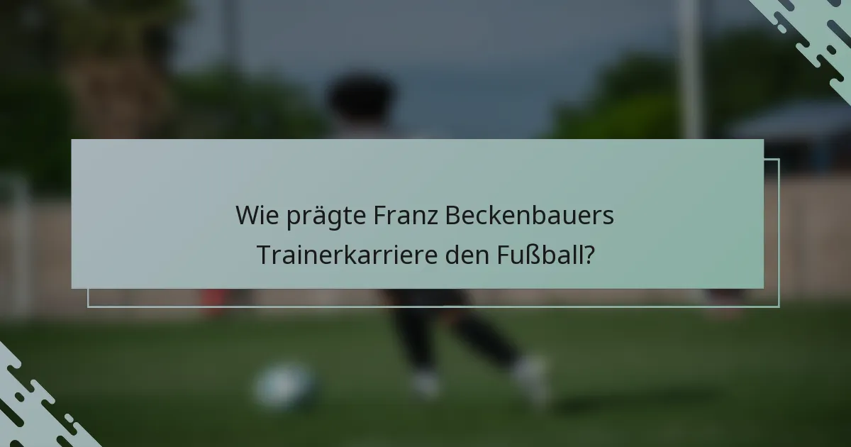 Wie prägte Franz Beckenbauers Trainerkarriere den Fußball?