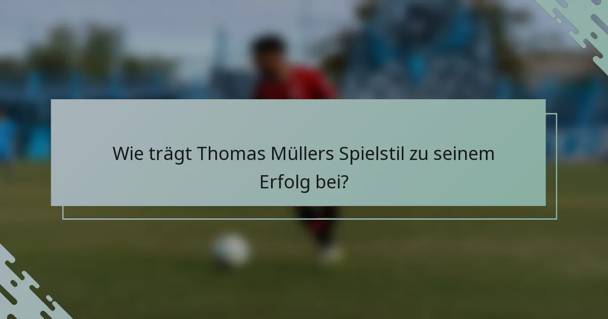Wie trägt Thomas Müllers Spielstil zu seinem Erfolg bei?