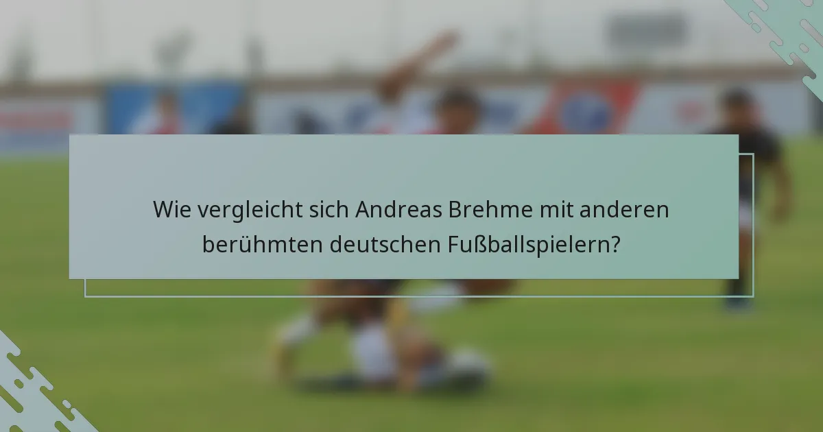Wie vergleicht sich Andreas Brehme mit anderen berühmten deutschen Fußballspielern?