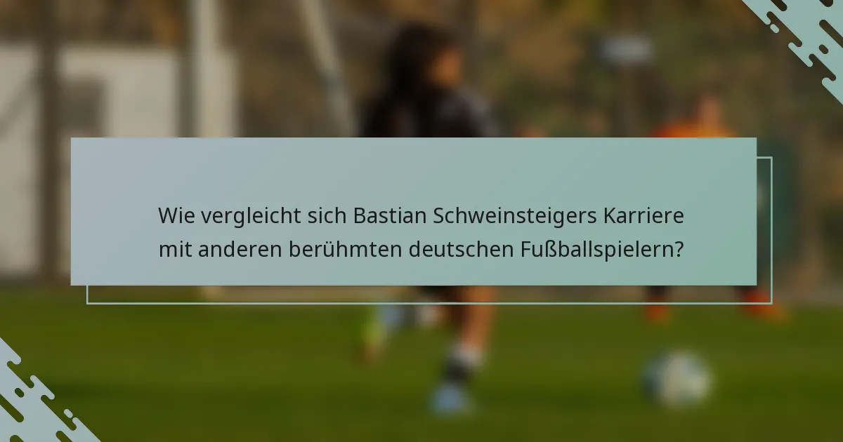 Wie vergleicht sich Bastian Schweinsteigers Karriere mit anderen berühmten deutschen Fußballspielern?