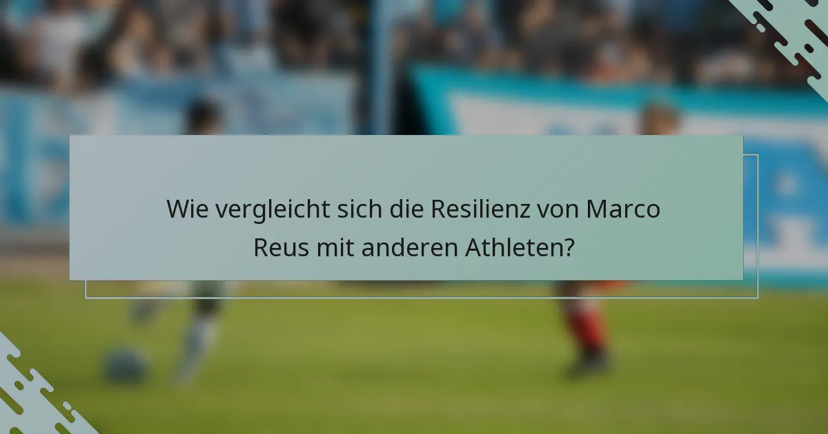 Wie vergleicht sich die Resilienz von Marco Reus mit anderen Athleten?