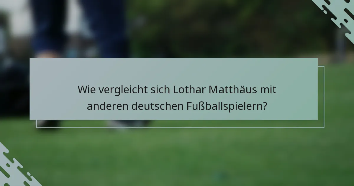 Wie vergleicht sich Lothar Matthäus mit anderen deutschen Fußballspielern?
