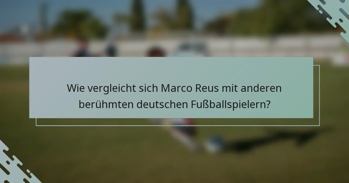 Wie vergleicht sich Marco Reus mit anderen berühmten deutschen Fußballspielern?